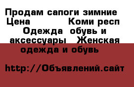 Продам сапоги зимние › Цена ­ 2 800 - Коми респ. Одежда, обувь и аксессуары » Женская одежда и обувь   